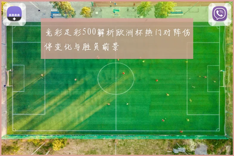 竞彩足彩500解析欧洲杯热门对阵伤停变化与胜负前景