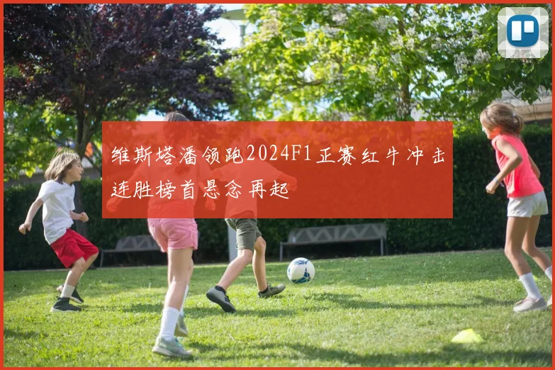 维斯塔潘领跑2024F1正赛红牛冲击连胜榜首悬念再起