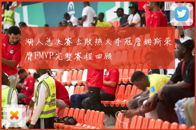 湖人总决赛击败热火夺冠詹姆斯荣膺FMVP完整赛程回顾
