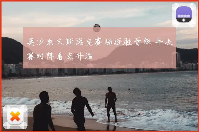 奥沙利文斯诺克赛场连胜晋级 半决赛对阵看点升温