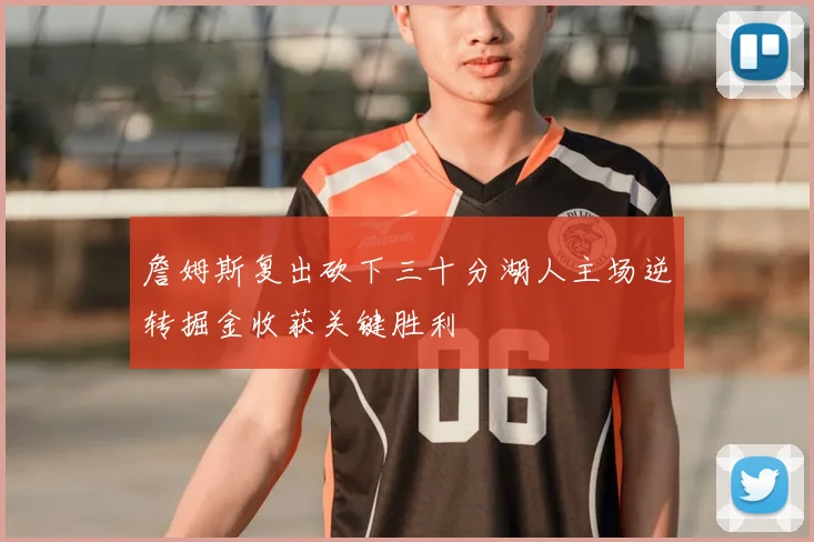 詹姆斯复出砍下三十分湖人主场逆转掘金收获关键胜利