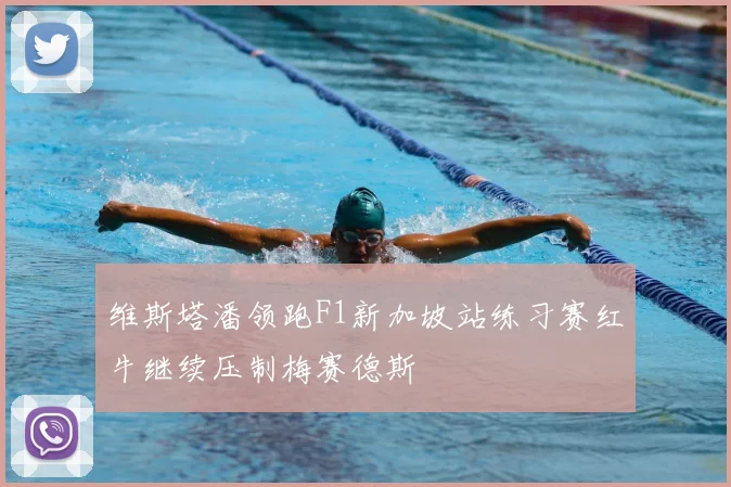 维斯塔潘领跑F1新加坡站练习赛红牛继续压制梅赛德斯