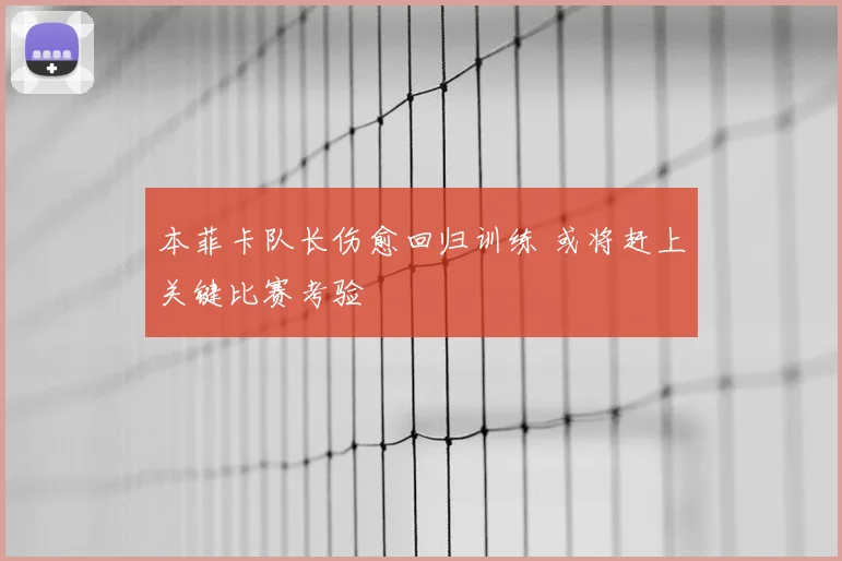 本菲卡队长伤愈回归训练 或将赶上关键比赛考验