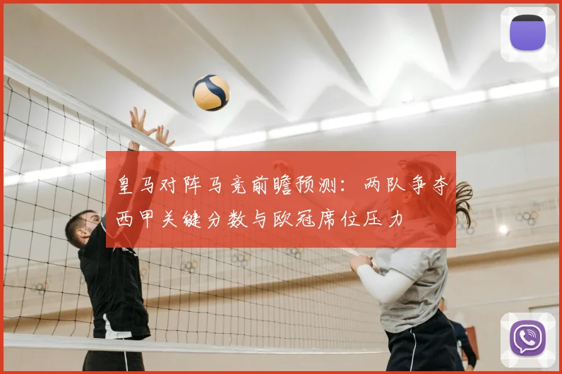 皇马对阵马竞前瞻预测：两队争夺西甲关键分数与欧冠席位压力