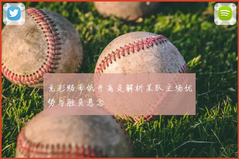 竞彩赔率低开高走解析某队主场优势与胜负悬念
