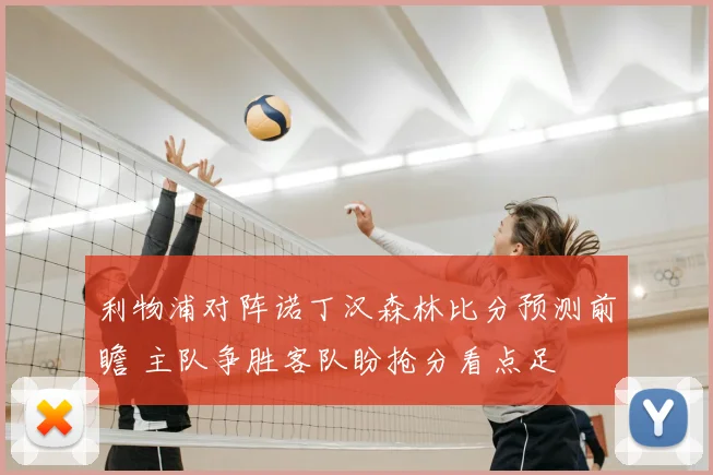 利物浦对阵诺丁汉森林比分预测前瞻 主队争胜客队盼抢分看点足