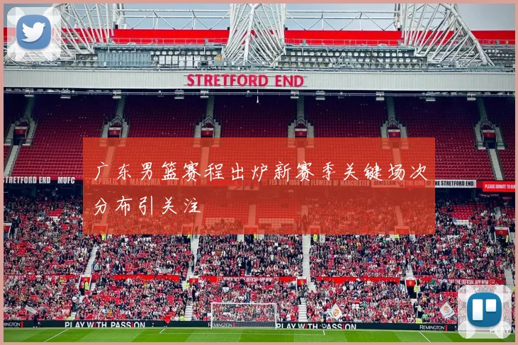 广东男篮赛程出炉新赛季关键场次分布引关注