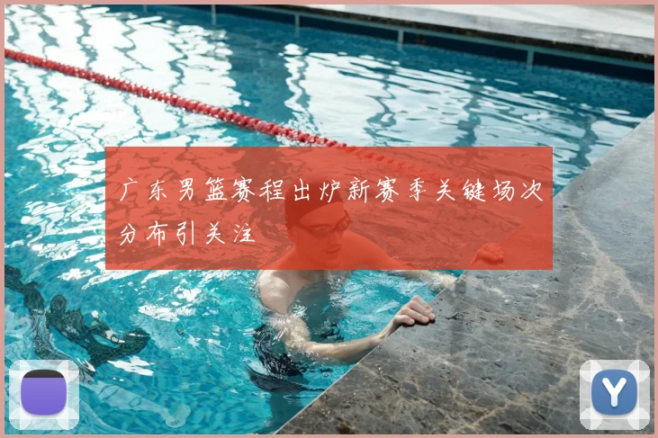 广东男篮赛程出炉新赛季关键场次分布引关注