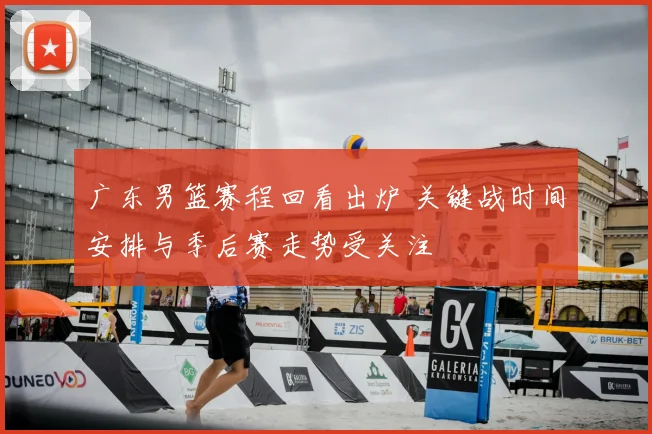 广东男篮赛程回看出炉 关键战时间安排与季后赛走势受关注