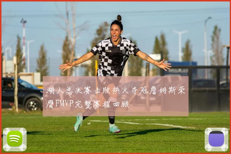 湖人总决赛击败热火夺冠詹姆斯荣膺FMVP完整赛程回顾