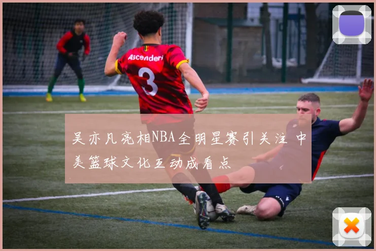 吴亦凡亮相NBA全明星赛引关注 中美篮球文化互动成看点