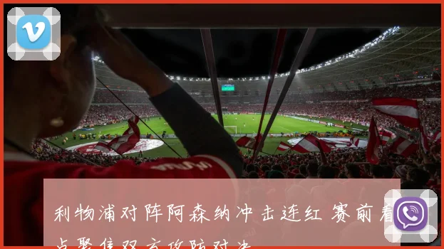 利物浦对阵阿森纳冲击连红 赛前看点聚焦双方攻防对决