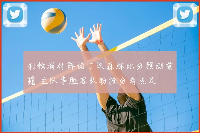 利物浦对阵诺丁汉森林比分预测前瞻 主队争胜客队盼抢分看点足