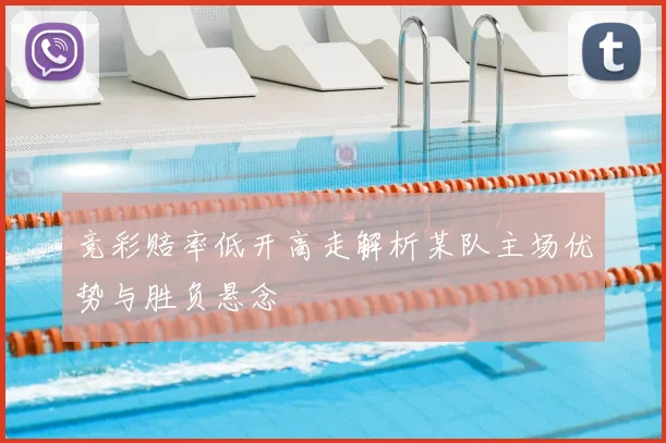 竞彩赔率低开高走解析某队主场优势与胜负悬念