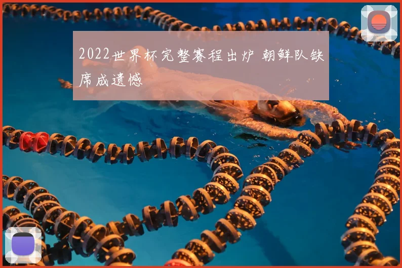 2022世界杯完整赛程出炉 朝鲜队缺席成遗憾