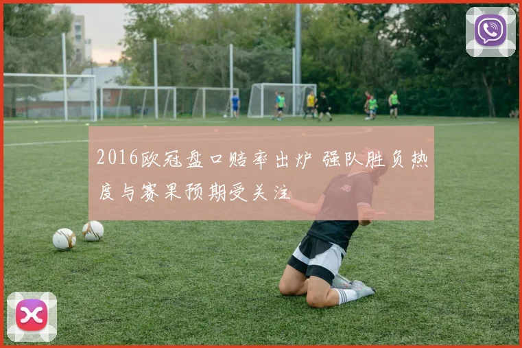 2016欧冠盘口赔率出炉 强队胜负热度与赛果预期受关注