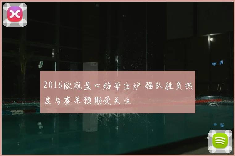 2016欧冠盘口赔率出炉 强队胜负热度与赛果预期受关注