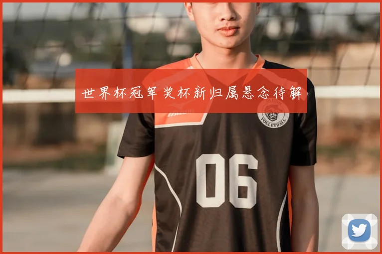 世界杯冠军奖杯新归属悬念待解