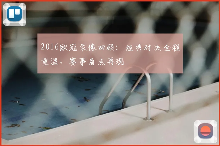 2016欧冠录像回顾:经典对决全程重温,赛事看点再现