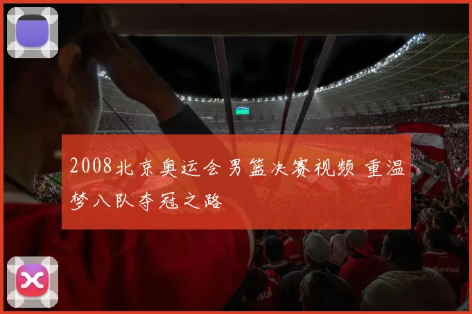 2008北京奥运会男篮决赛视频 重温梦八队夺冠之路