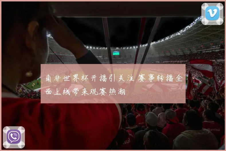 南非世界杯开播引关注 赛事转播全面上线带来观赛热潮