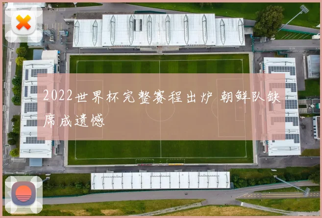 2022世界杯完整赛程出炉 朝鲜队缺席成遗憾