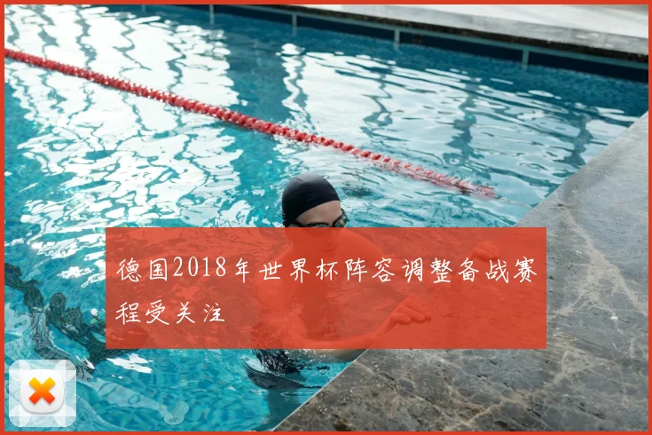 德国2018年世界杯阵容调整备战赛程受关注
