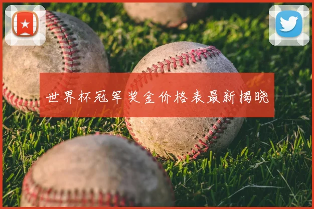 世界杯冠军奖金价格表最新揭晓